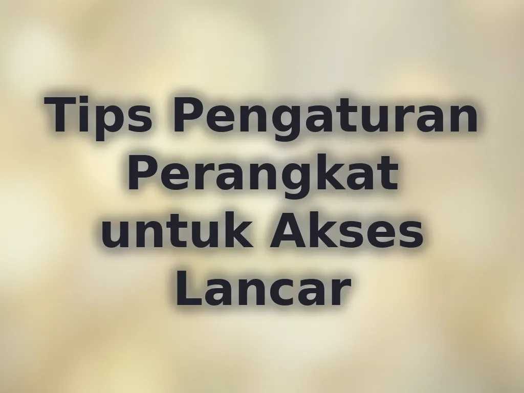 Tips Pengaturan Perangkat untuk Akses Lancar