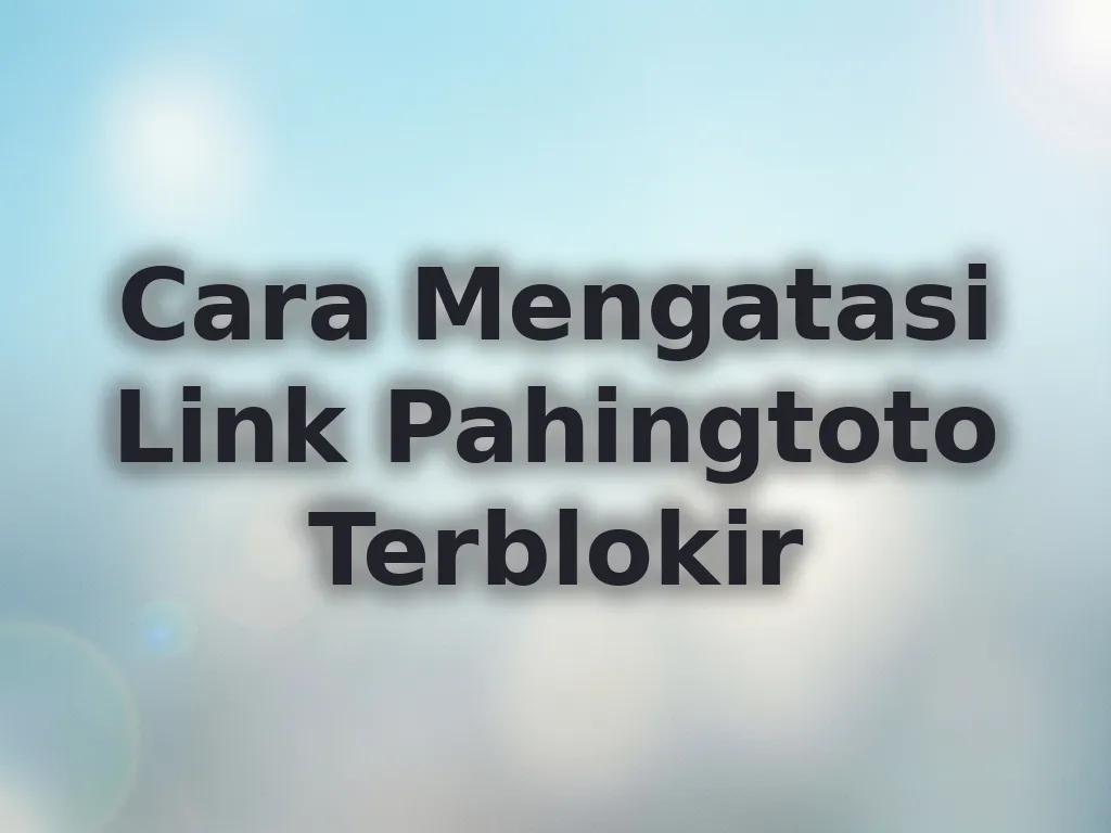 Cara Mengatasi Link Pahingtoto Terblokir