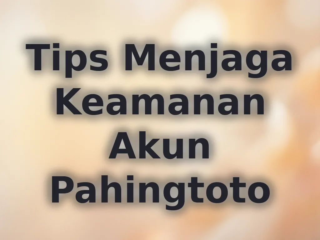 Tips Menjaga Keamanan Akun Pahingtoto
